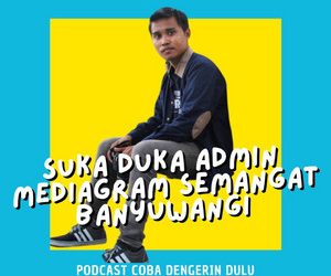 PODCAST COBA DENGERIN DULU SUKA DUKA ADMIN MEDIAGRAM SEMANGAT BANYUWANGI